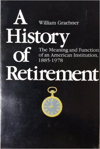 A History of Retirement by William Graebner