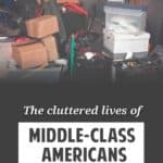 The American middle class has it good. Our lives are filled with abundance. But that abundance has a side effect. Our lives are cluttered. Why is that? Here's a short video that describes research into the cluttered lives of middle-class Americans.
